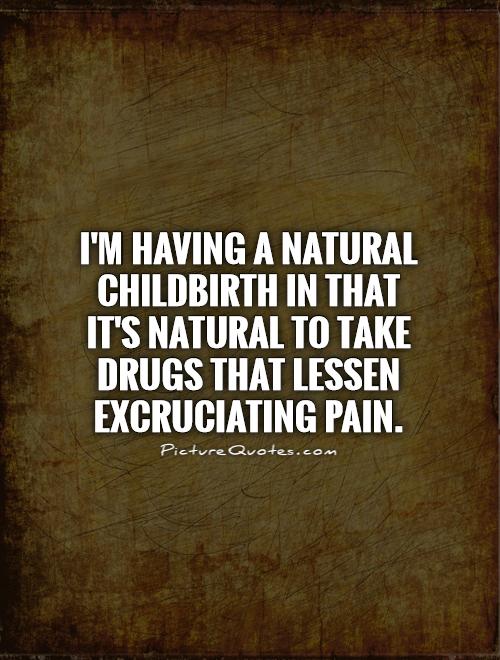 I'm having a natural childbirth in that it's natural to take drugs that lessen excruciating pain Picture Quote #1