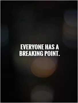 Everyone has a breaking point Picture Quote #1