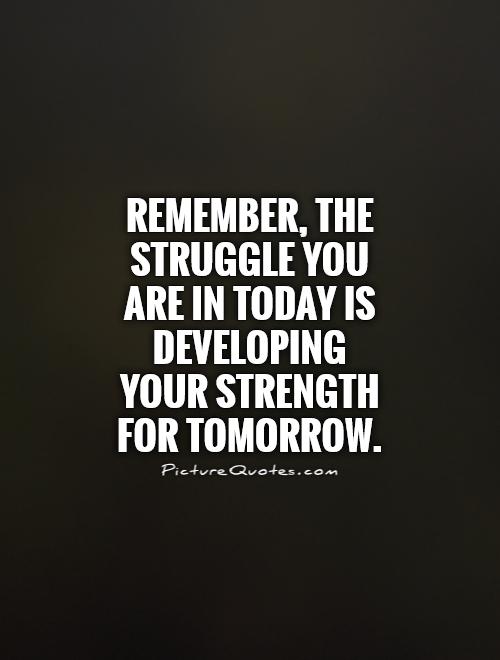 Remember, the struggle you are in today is developing your strength for tomorrow Picture Quote #1