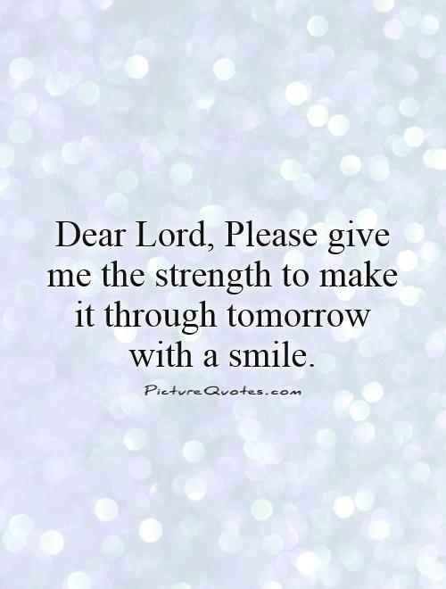 Dear Lord, Please give me the strength to make it through tomorrow with a smile Picture Quote #1