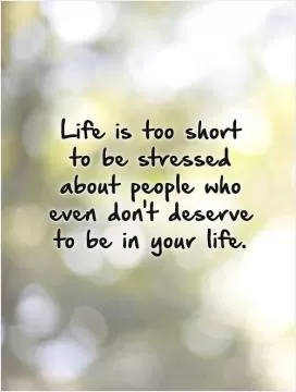 Life is too short to be stressed about people who even don't deserve to be in your life Picture Quote #1