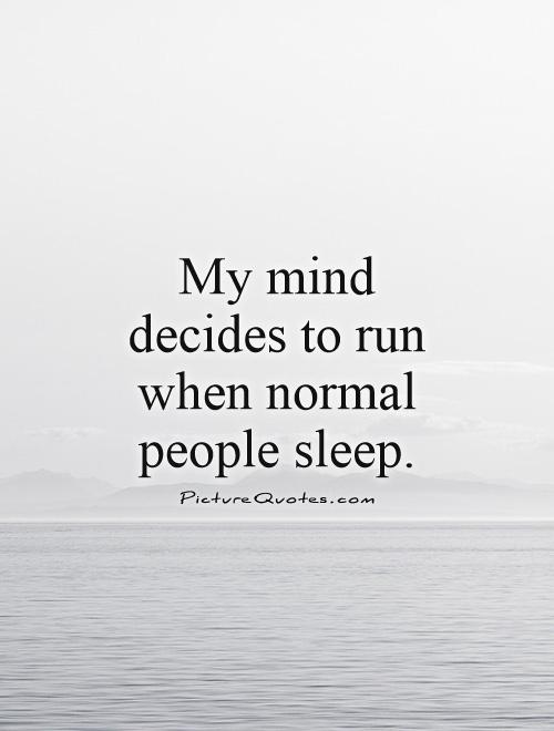 My mind decides to run when normal people sleep Picture Quote #1