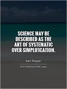 Science may be described as the art of systematic over-simplification Picture Quote #1