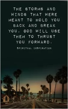 The storms and winds that were meant to hold you back and break you, God will use them to thrust you forward Picture Quote #1