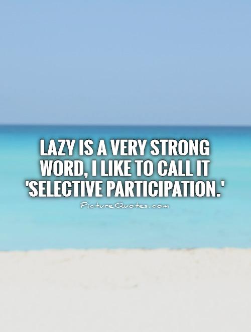 Lazy is a very strong word, I like to call it 'selective participation.' Picture Quote #1