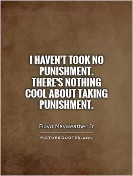 I haven't took no punishment. There's nothing cool about taking punishment Picture Quote #1