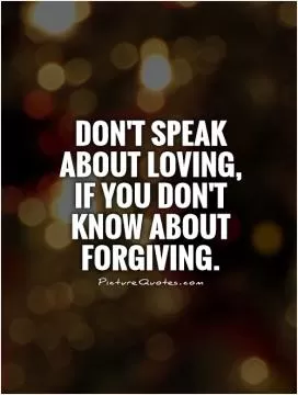 Don't speak about loving, if you don't know about forgiving Picture Quote #1