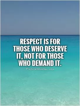 Respect is for those who deserve it, not for those who demand it Picture Quote #1