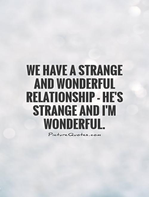 We have a strange and wonderful relationship - he's strange and I'm wonderful Picture Quote #1