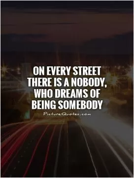 On every street there is a nobody, who dreams of being somebody Picture Quote #1