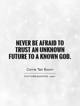 Never be afraid to trust an unknown future to a known God Picture Quote #1
