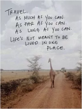 Travel. As much as you can. As far as you can. As long as you can. Life's not meant to be lived in one place Picture Quote #1