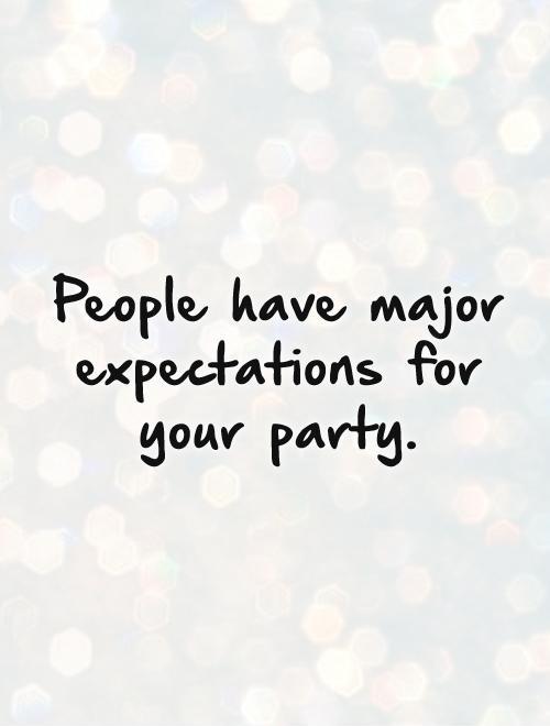 People have major expectations for your party Picture Quote #1