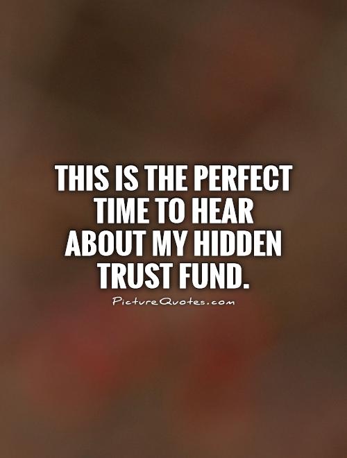 This is the perfect time to hear about my hidden trust fund Picture Quote #1