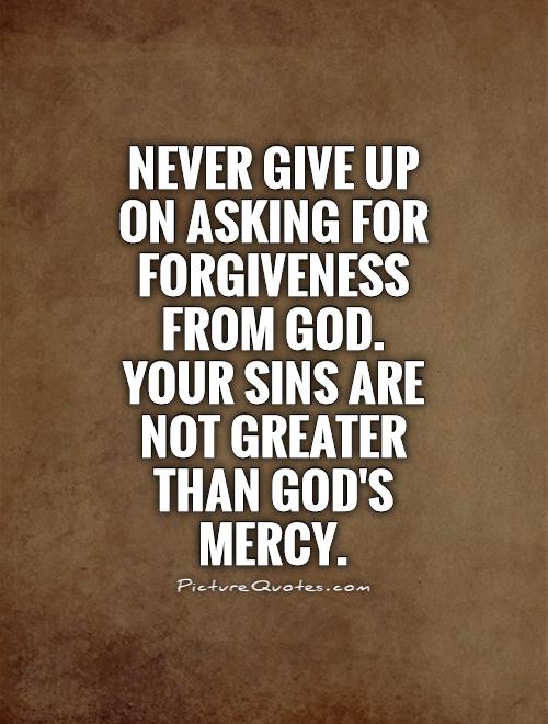 Never give up on asking for forgiveness from God. Your sins are not greater than God's mercy Picture Quote #1
