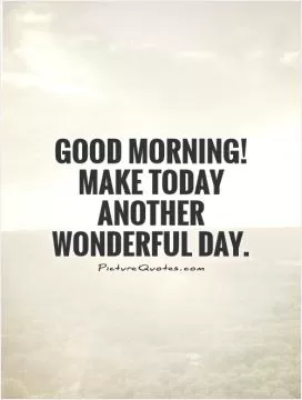 Good Morning! Make today another wonderful day Picture Quote #1