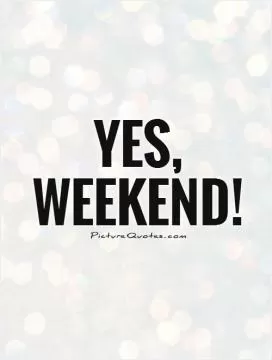 Yes,  weekend! Picture Quote #1
