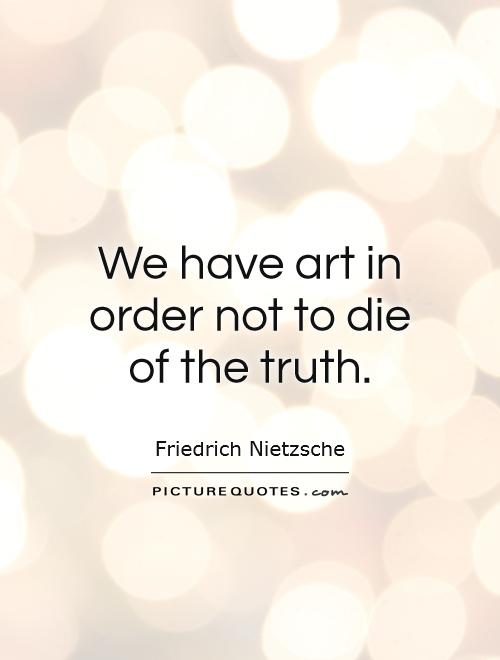 We have art in order not to die of the truth Picture Quote #1