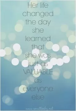 Her life changed the day she learned that she was just as valuable as everyone else Picture Quote #1