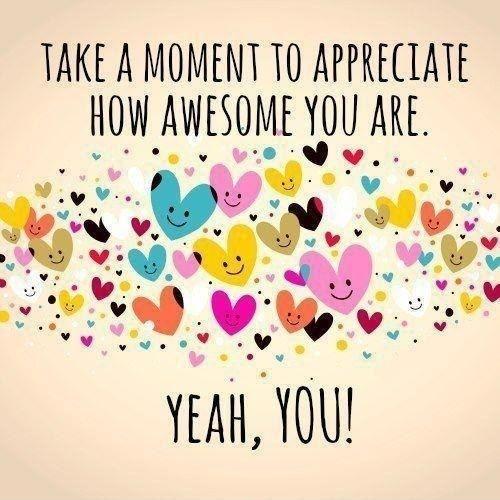 Take a moment to appreciate how awesome you are. Yeah, you! Picture Quote #1