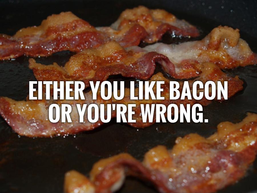 Either you like bacon or you're wrong Picture Quote #1