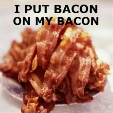 I put bacon on my bacon Picture Quote #1