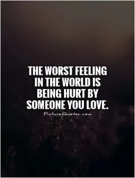 The worst feeling in the world is being hurt by someone you love Picture Quote #1