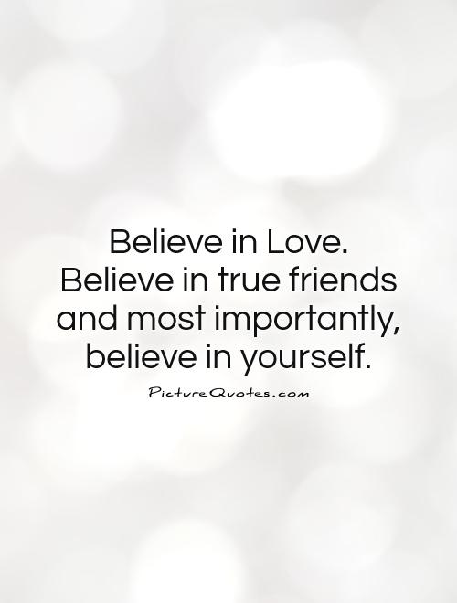 Believe in Love.  Believe in true friends  and most importantly, believe in yourself Picture Quote #1