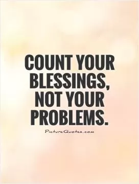 Count your blessings, not your problems Picture Quote #1