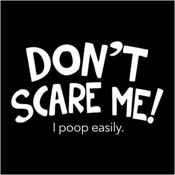 Don't scare me!, I poop easily Picture Quote #1