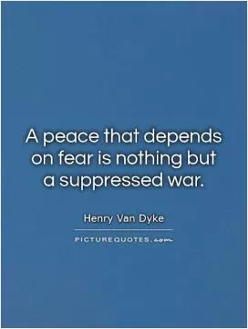 A peace that depends on fear is nothing but a suppressed war Picture Quote #1