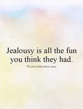 Jealousy is all the fun you think they had Picture Quote #1