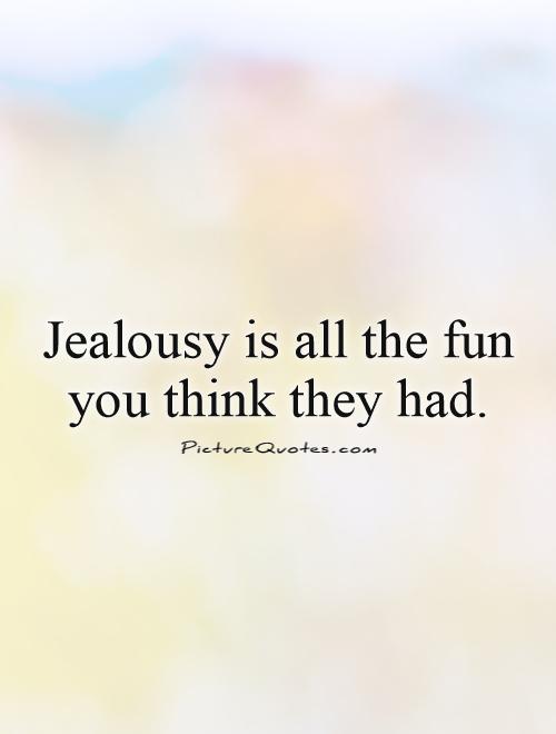 Jealousy is all the fun you think they had Picture Quote #1