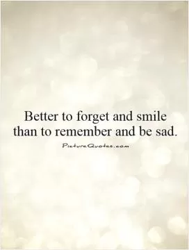 Better to forget and smile than to remember and be sad Picture Quote #1