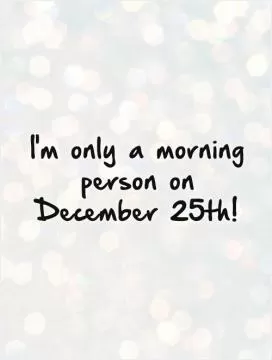 I'm only a morning person on December 25th! Picture Quote #1