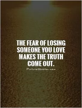 The fear of losing someone you love makes the truth come out Picture Quote #1