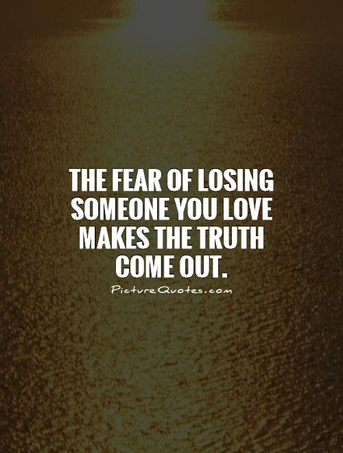 The fear of losing someone you love makes the truth come out Picture Quote #1