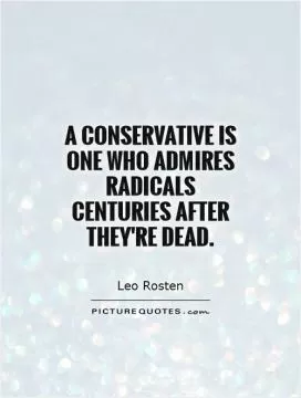 A conservative is one who admires radicals centuries after they're dead Picture Quote #1