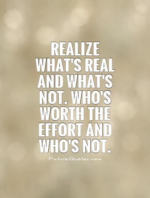 Realize what's real and what's not. Who's worth the effort and who's not Picture Quote #1