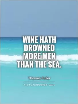Wine hath drowned more men than the sea Picture Quote #1