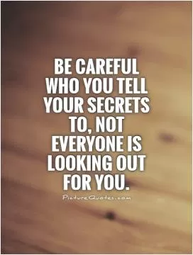 Be careful who you tell your secrets to, not everyone is looking out for you Picture Quote #1