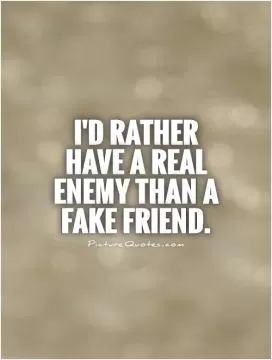 I'd rather have a real enemy than a fake friend Picture Quote #1