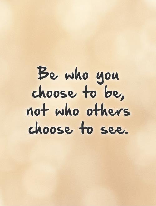 Be who you choose to be, not who others choose to see Picture Quote #1