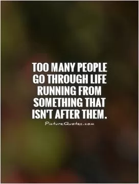 Too many people go through life running from something that isn't after them Picture Quote #1