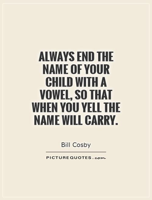 Always end the name of your child with a vowel, so that when you yell the name will carry Picture Quote #1
