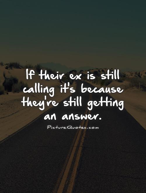 If their ex is still calling it's because they're still getting an answer Picture Quote #1