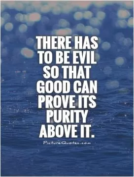 There has to be evil so that good can prove its purity above it Picture Quote #1