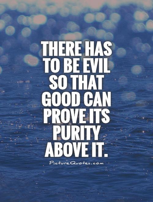 There has to be evil so that good can prove its purity above it Picture Quote #1