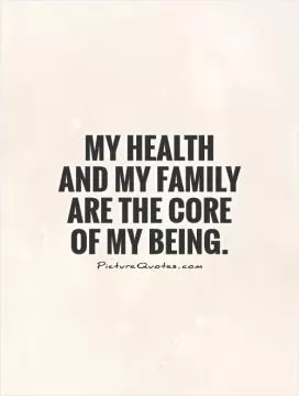 My health and my family are the core of my being Picture Quote #1