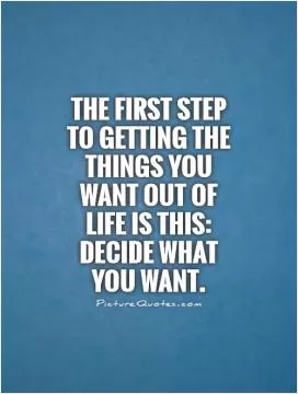 The first step to getting the things you want out of life is this: Decide what you want Picture Quote #1
